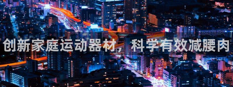 意昂体育4招商电话号码查询是多少:创新家庭运动器材,科学有效