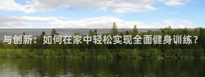 意昂体育4招商电话地址:与创新:如何在家中轻松实现全面健身训