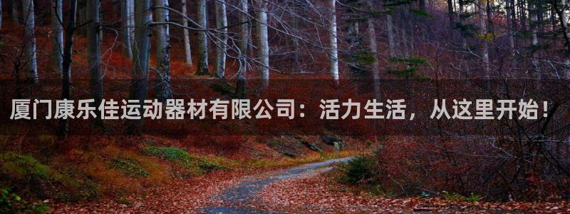 意昂4科技:厦门康乐佳运动器材有限公司:活力生活,从这里开始